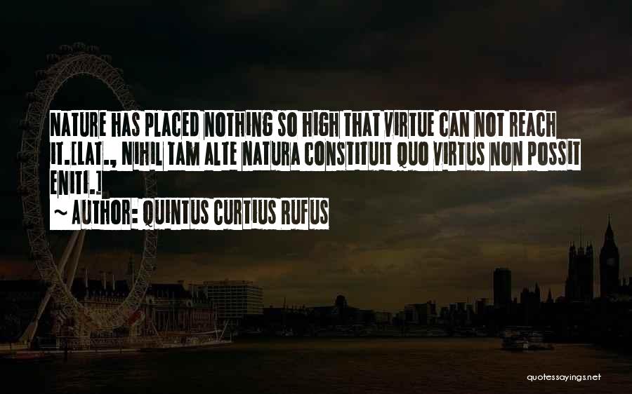 Quintus Curtius Rufus Quotes: Nature Has Placed Nothing So High That Virtue Can Not Reach It.[lat., Nihil Tam Alte Natura Constituit Quo Virtus Non