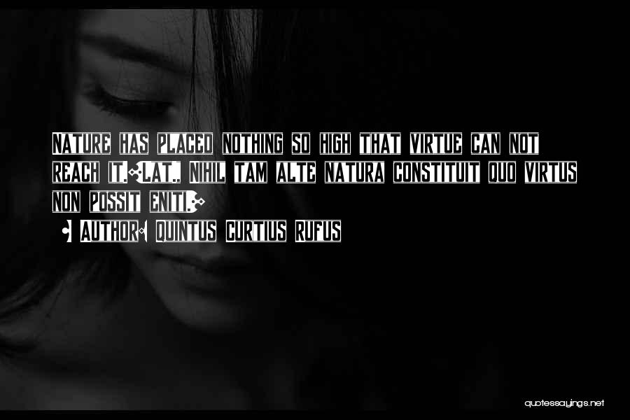 Quintus Curtius Rufus Quotes: Nature Has Placed Nothing So High That Virtue Can Not Reach It.[lat., Nihil Tam Alte Natura Constituit Quo Virtus Non