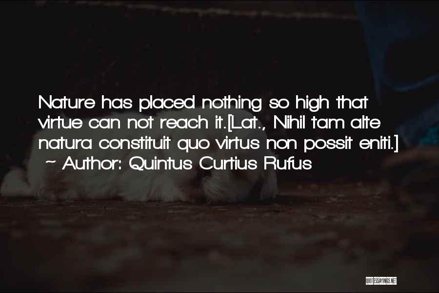 Quintus Curtius Rufus Quotes: Nature Has Placed Nothing So High That Virtue Can Not Reach It.[lat., Nihil Tam Alte Natura Constituit Quo Virtus Non