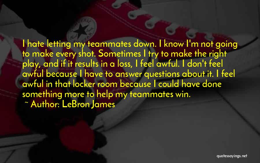 LeBron James Quotes: I Hate Letting My Teammates Down. I Know I'm Not Going To Make Every Shot. Sometimes I Try To Make