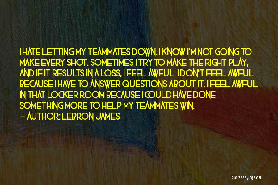 LeBron James Quotes: I Hate Letting My Teammates Down. I Know I'm Not Going To Make Every Shot. Sometimes I Try To Make