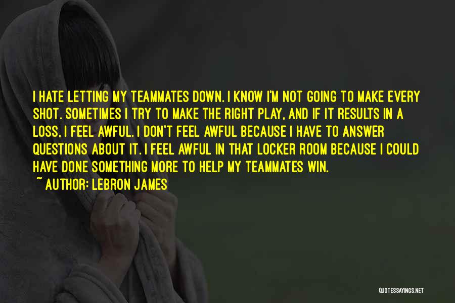 LeBron James Quotes: I Hate Letting My Teammates Down. I Know I'm Not Going To Make Every Shot. Sometimes I Try To Make
