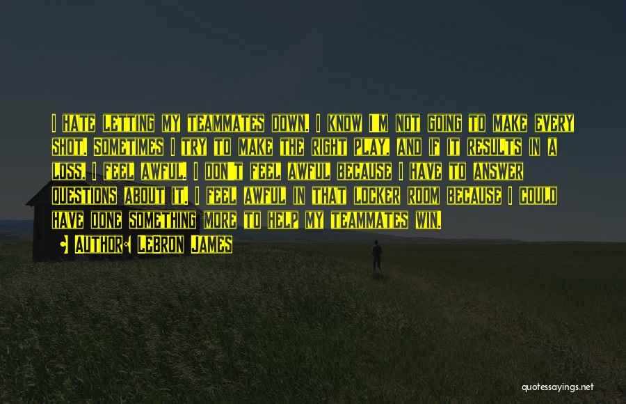 LeBron James Quotes: I Hate Letting My Teammates Down. I Know I'm Not Going To Make Every Shot. Sometimes I Try To Make
