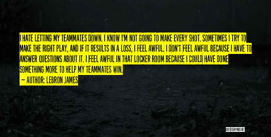 LeBron James Quotes: I Hate Letting My Teammates Down. I Know I'm Not Going To Make Every Shot. Sometimes I Try To Make