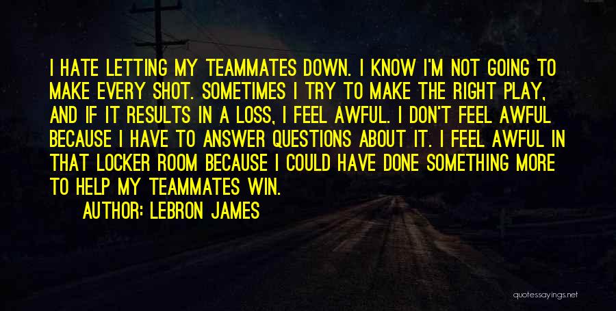 LeBron James Quotes: I Hate Letting My Teammates Down. I Know I'm Not Going To Make Every Shot. Sometimes I Try To Make