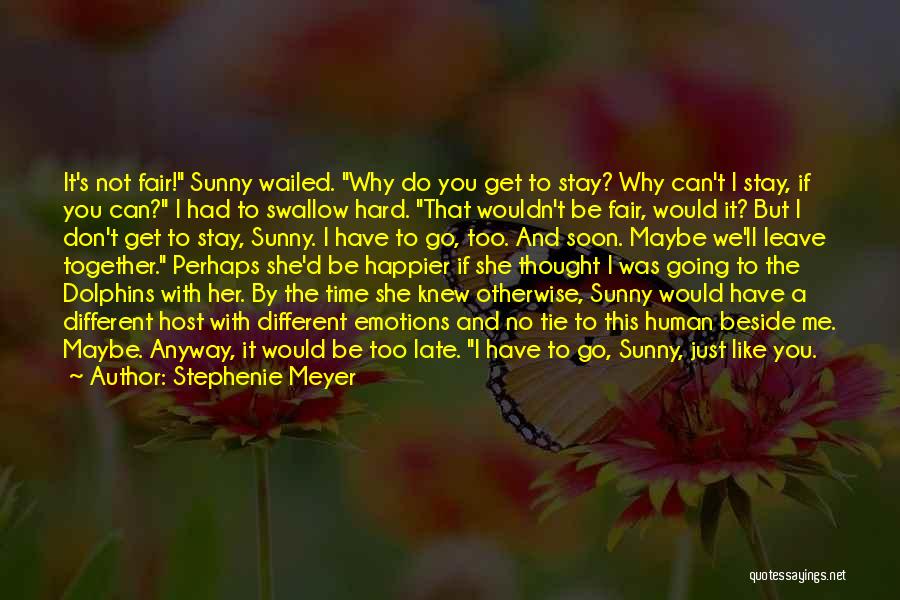 Stephenie Meyer Quotes: It's Not Fair! Sunny Wailed. Why Do You Get To Stay? Why Can't I Stay, If You Can? I Had