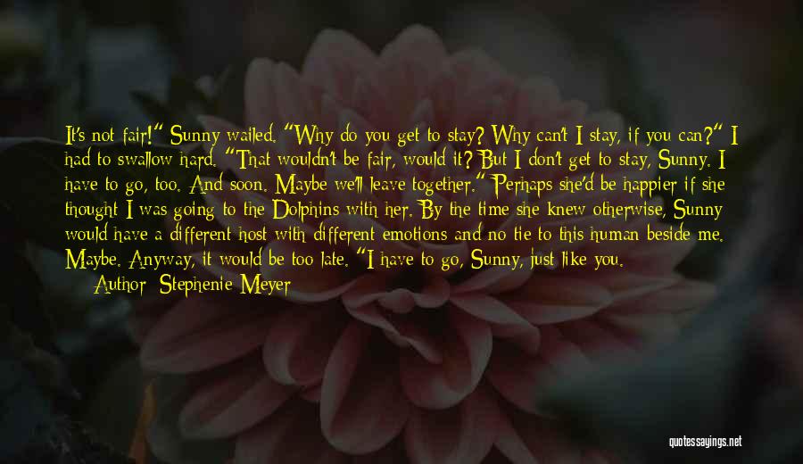 Stephenie Meyer Quotes: It's Not Fair! Sunny Wailed. Why Do You Get To Stay? Why Can't I Stay, If You Can? I Had