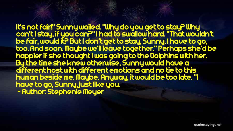 Stephenie Meyer Quotes: It's Not Fair! Sunny Wailed. Why Do You Get To Stay? Why Can't I Stay, If You Can? I Had