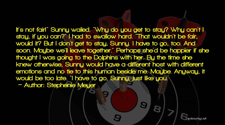 Stephenie Meyer Quotes: It's Not Fair! Sunny Wailed. Why Do You Get To Stay? Why Can't I Stay, If You Can? I Had