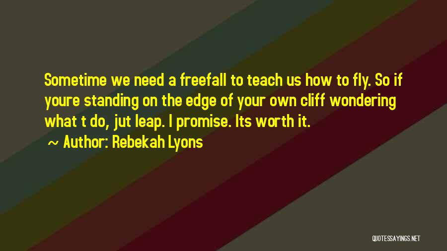 Rebekah Lyons Quotes: Sometime We Need A Freefall To Teach Us How To Fly. So If Youre Standing On The Edge Of Your