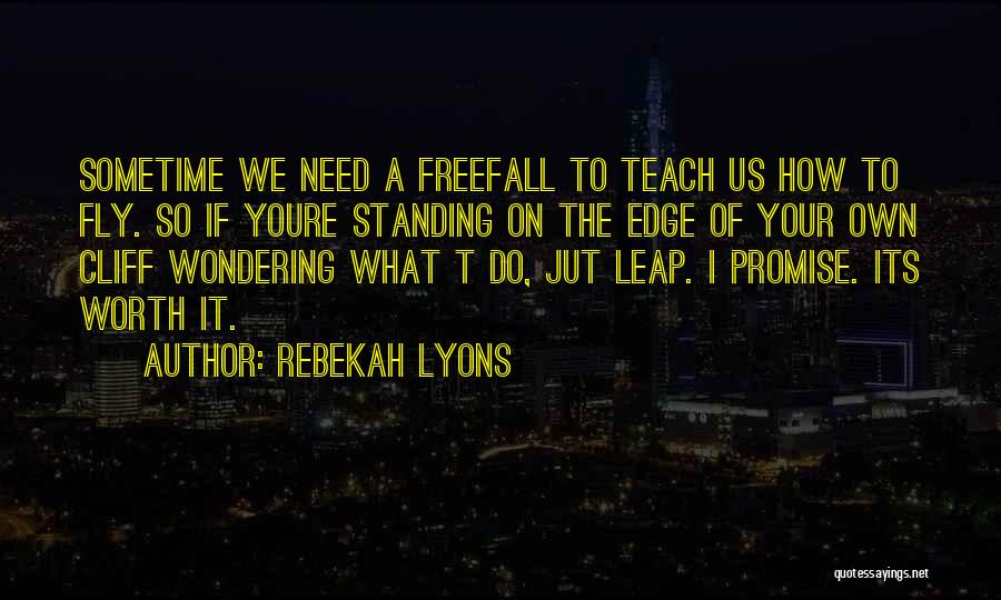 Rebekah Lyons Quotes: Sometime We Need A Freefall To Teach Us How To Fly. So If Youre Standing On The Edge Of Your