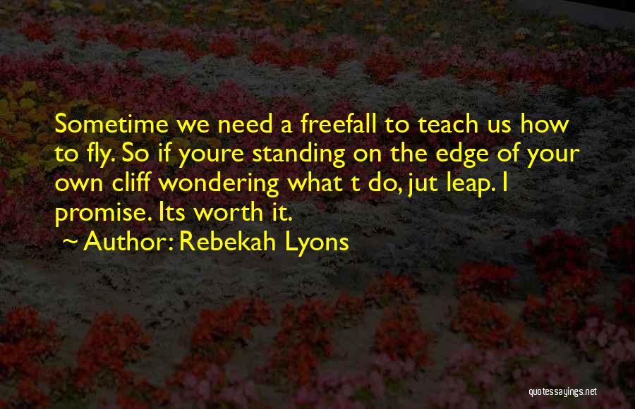 Rebekah Lyons Quotes: Sometime We Need A Freefall To Teach Us How To Fly. So If Youre Standing On The Edge Of Your