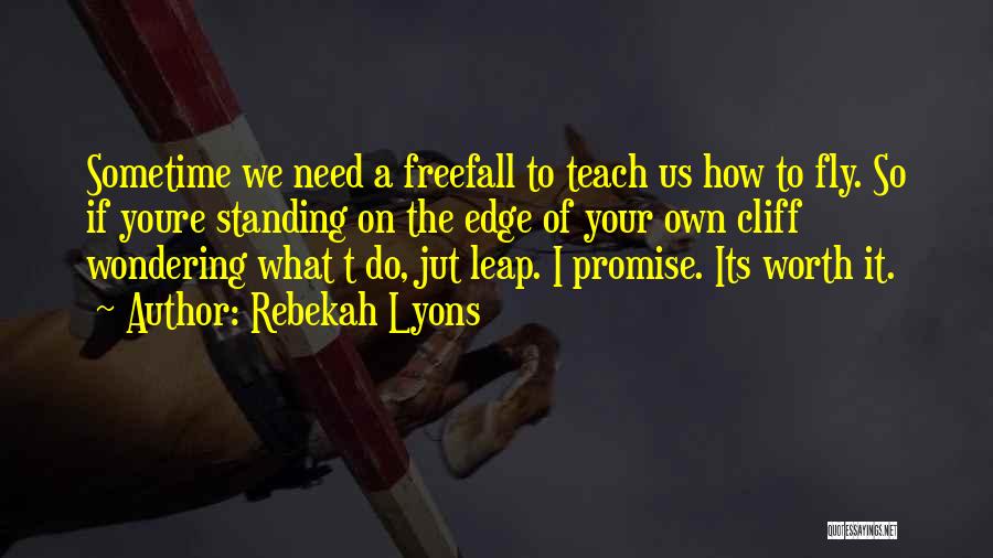 Rebekah Lyons Quotes: Sometime We Need A Freefall To Teach Us How To Fly. So If Youre Standing On The Edge Of Your