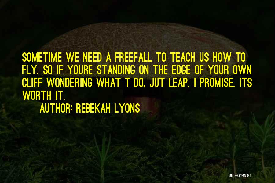 Rebekah Lyons Quotes: Sometime We Need A Freefall To Teach Us How To Fly. So If Youre Standing On The Edge Of Your