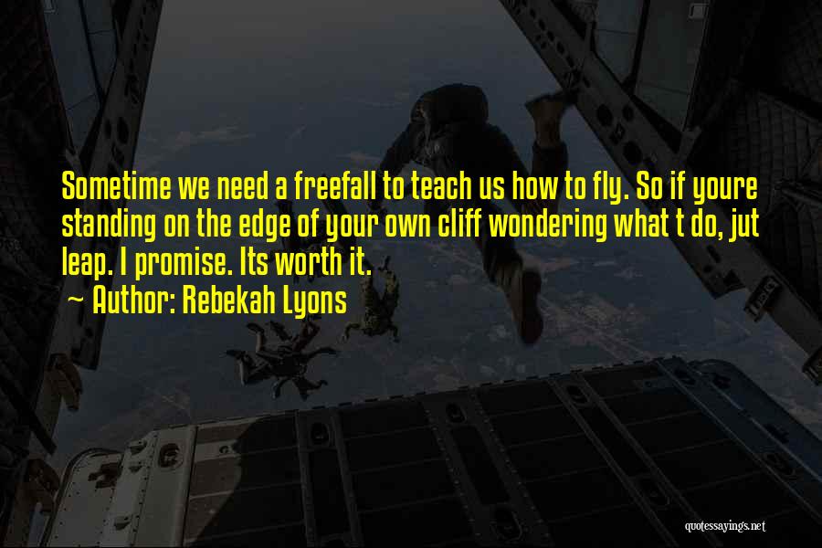 Rebekah Lyons Quotes: Sometime We Need A Freefall To Teach Us How To Fly. So If Youre Standing On The Edge Of Your