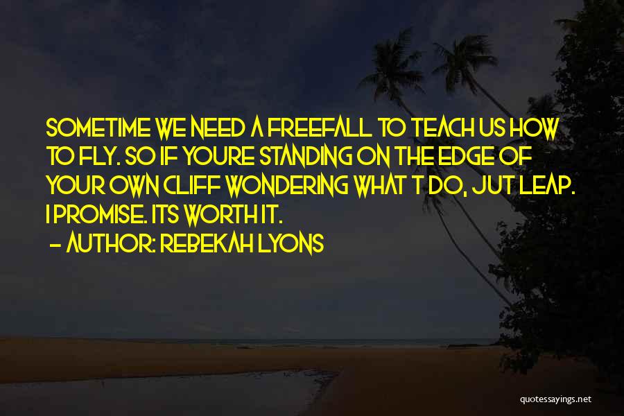 Rebekah Lyons Quotes: Sometime We Need A Freefall To Teach Us How To Fly. So If Youre Standing On The Edge Of Your