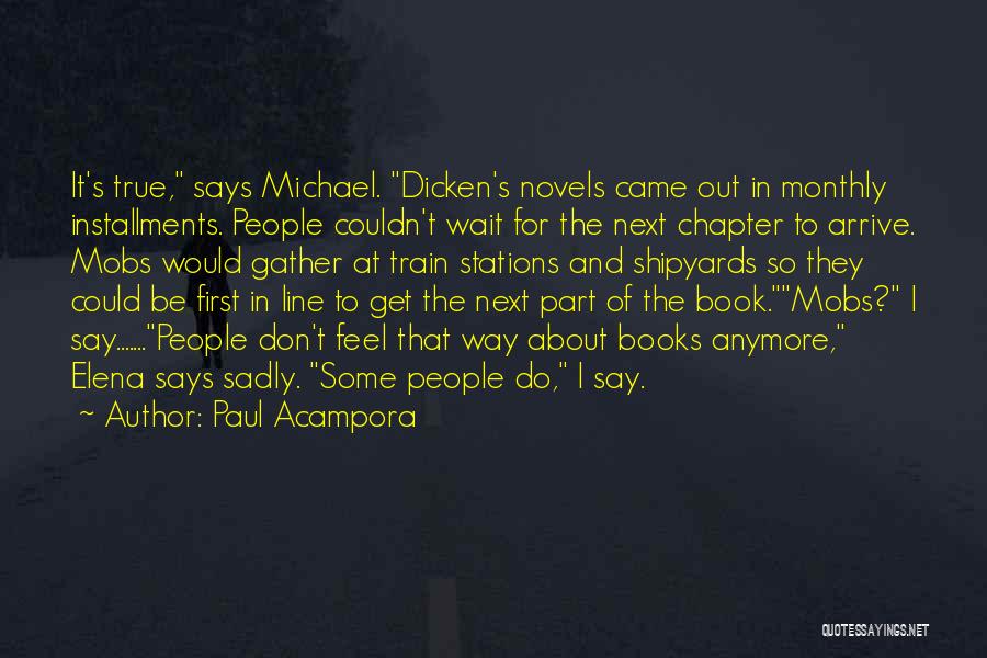 Paul Acampora Quotes: It's True, Says Michael. Dicken's Novels Came Out In Monthly Installments. People Couldn't Wait For The Next Chapter To Arrive.