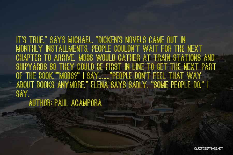 Paul Acampora Quotes: It's True, Says Michael. Dicken's Novels Came Out In Monthly Installments. People Couldn't Wait For The Next Chapter To Arrive.