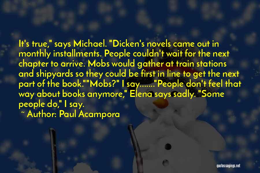 Paul Acampora Quotes: It's True, Says Michael. Dicken's Novels Came Out In Monthly Installments. People Couldn't Wait For The Next Chapter To Arrive.