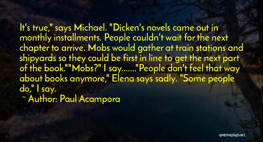 Paul Acampora Quotes: It's True, Says Michael. Dicken's Novels Came Out In Monthly Installments. People Couldn't Wait For The Next Chapter To Arrive.