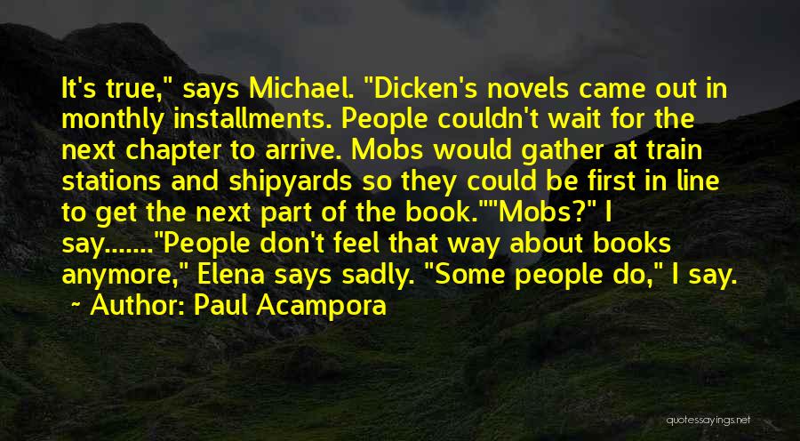 Paul Acampora Quotes: It's True, Says Michael. Dicken's Novels Came Out In Monthly Installments. People Couldn't Wait For The Next Chapter To Arrive.