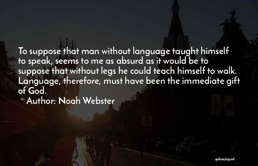 Noah Webster Quotes: To Suppose That Man Without Language Taught Himself To Speak, Seems To Me As Absurd As It Would Be To