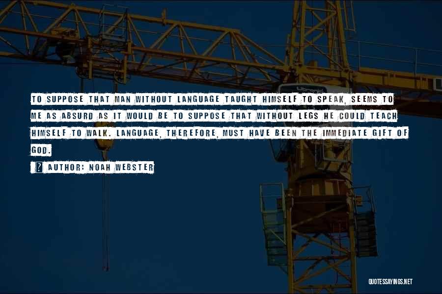 Noah Webster Quotes: To Suppose That Man Without Language Taught Himself To Speak, Seems To Me As Absurd As It Would Be To