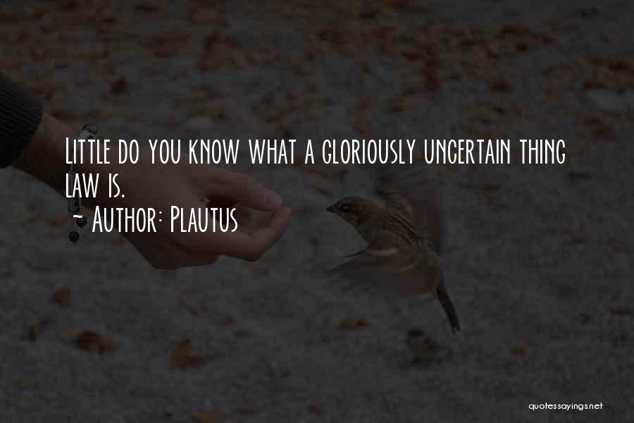 Plautus Quotes: Little Do You Know What A Gloriously Uncertain Thing Law Is.