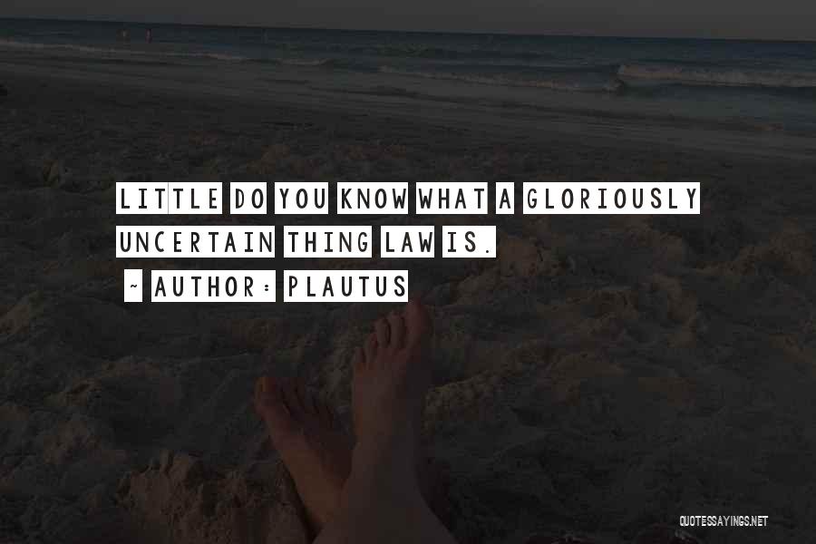 Plautus Quotes: Little Do You Know What A Gloriously Uncertain Thing Law Is.