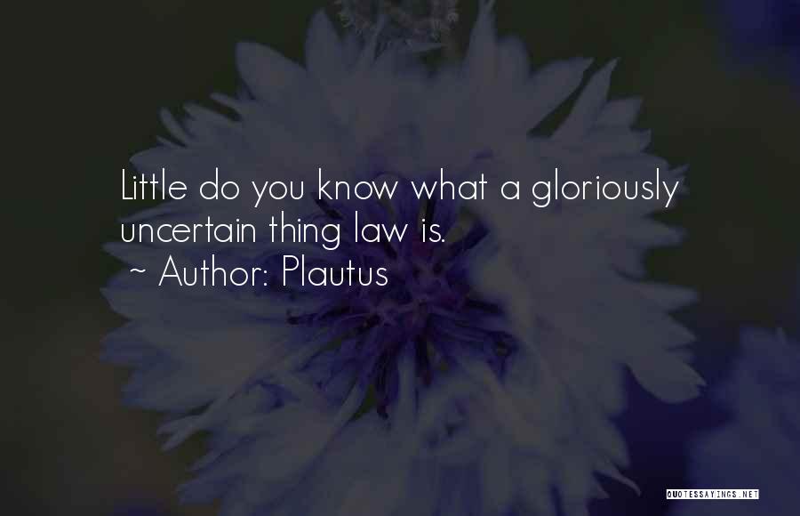 Plautus Quotes: Little Do You Know What A Gloriously Uncertain Thing Law Is.