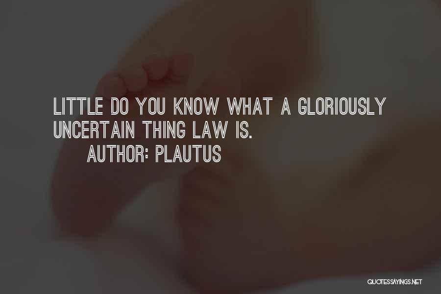 Plautus Quotes: Little Do You Know What A Gloriously Uncertain Thing Law Is.