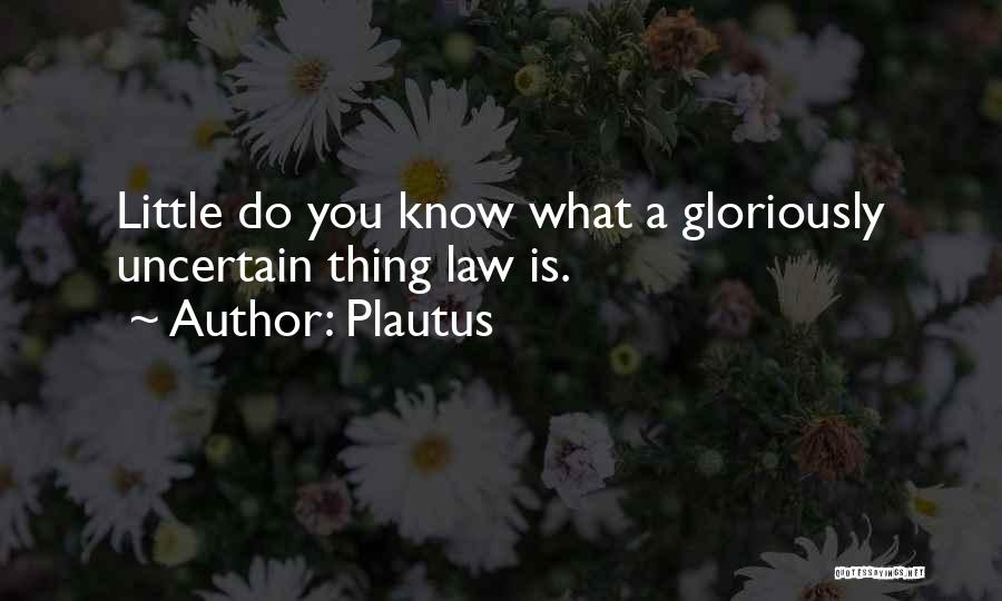 Plautus Quotes: Little Do You Know What A Gloriously Uncertain Thing Law Is.