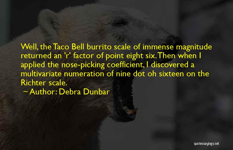 Debra Dunbar Quotes: Well, The Taco Bell Burrito Scale Of Immense Magnitude Returned An 'r' Factor Of Point Eight Six. Then When I