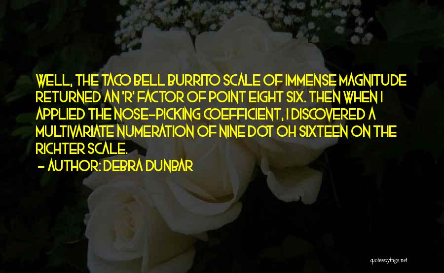 Debra Dunbar Quotes: Well, The Taco Bell Burrito Scale Of Immense Magnitude Returned An 'r' Factor Of Point Eight Six. Then When I