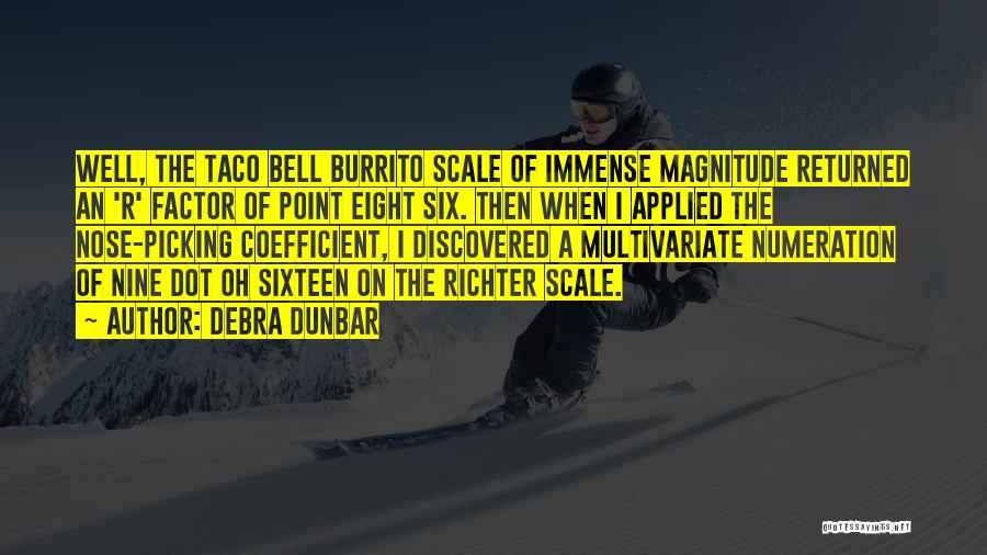 Debra Dunbar Quotes: Well, The Taco Bell Burrito Scale Of Immense Magnitude Returned An 'r' Factor Of Point Eight Six. Then When I