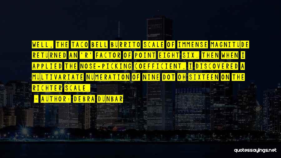 Debra Dunbar Quotes: Well, The Taco Bell Burrito Scale Of Immense Magnitude Returned An 'r' Factor Of Point Eight Six. Then When I