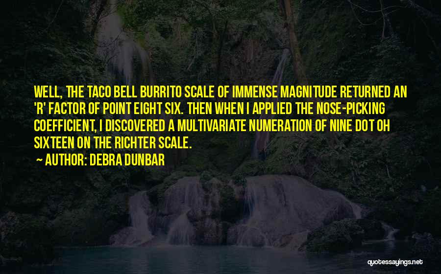 Debra Dunbar Quotes: Well, The Taco Bell Burrito Scale Of Immense Magnitude Returned An 'r' Factor Of Point Eight Six. Then When I