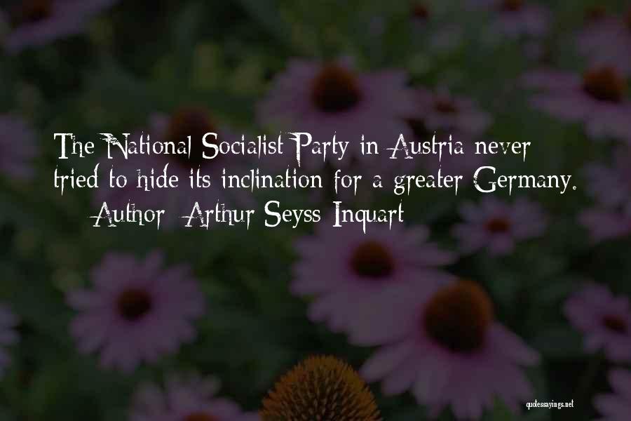 Arthur Seyss-Inquart Quotes: The National Socialist Party In Austria Never Tried To Hide Its Inclination For A Greater Germany.