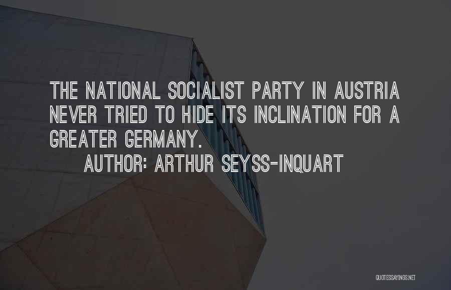 Arthur Seyss-Inquart Quotes: The National Socialist Party In Austria Never Tried To Hide Its Inclination For A Greater Germany.