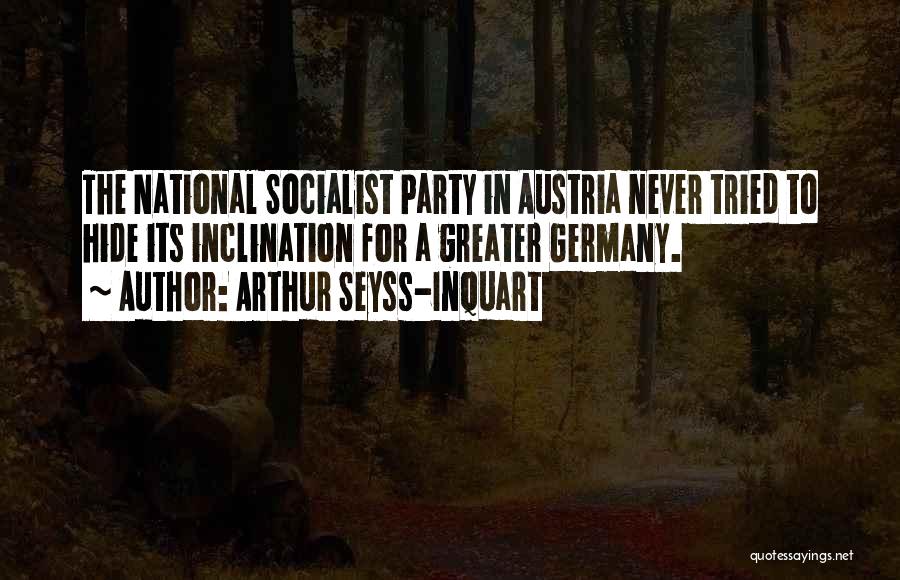 Arthur Seyss-Inquart Quotes: The National Socialist Party In Austria Never Tried To Hide Its Inclination For A Greater Germany.