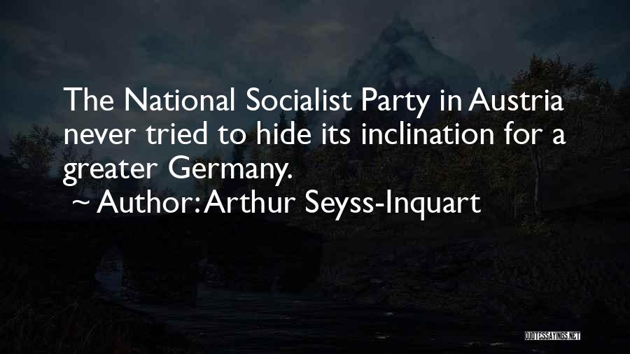 Arthur Seyss-Inquart Quotes: The National Socialist Party In Austria Never Tried To Hide Its Inclination For A Greater Germany.