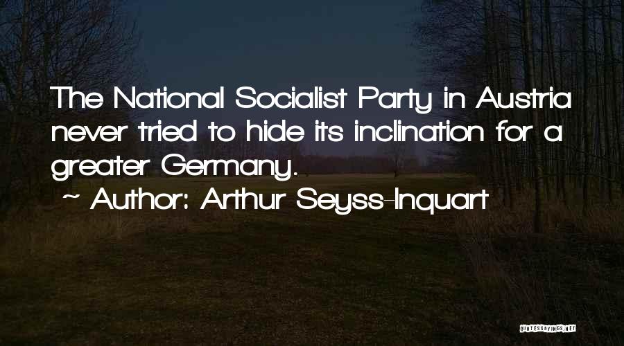 Arthur Seyss-Inquart Quotes: The National Socialist Party In Austria Never Tried To Hide Its Inclination For A Greater Germany.