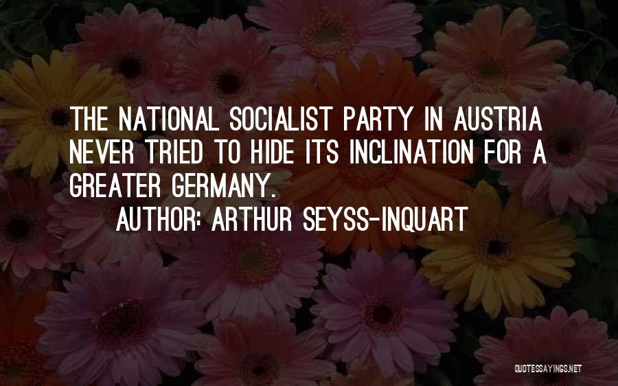 Arthur Seyss-Inquart Quotes: The National Socialist Party In Austria Never Tried To Hide Its Inclination For A Greater Germany.