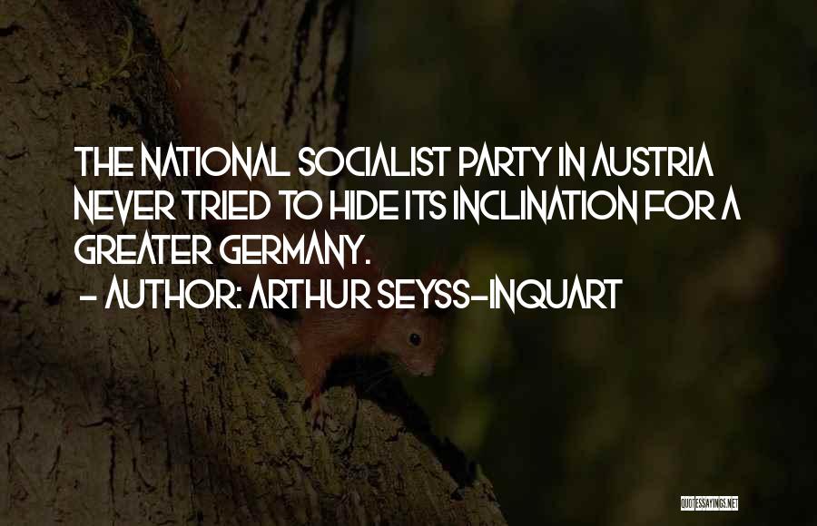 Arthur Seyss-Inquart Quotes: The National Socialist Party In Austria Never Tried To Hide Its Inclination For A Greater Germany.