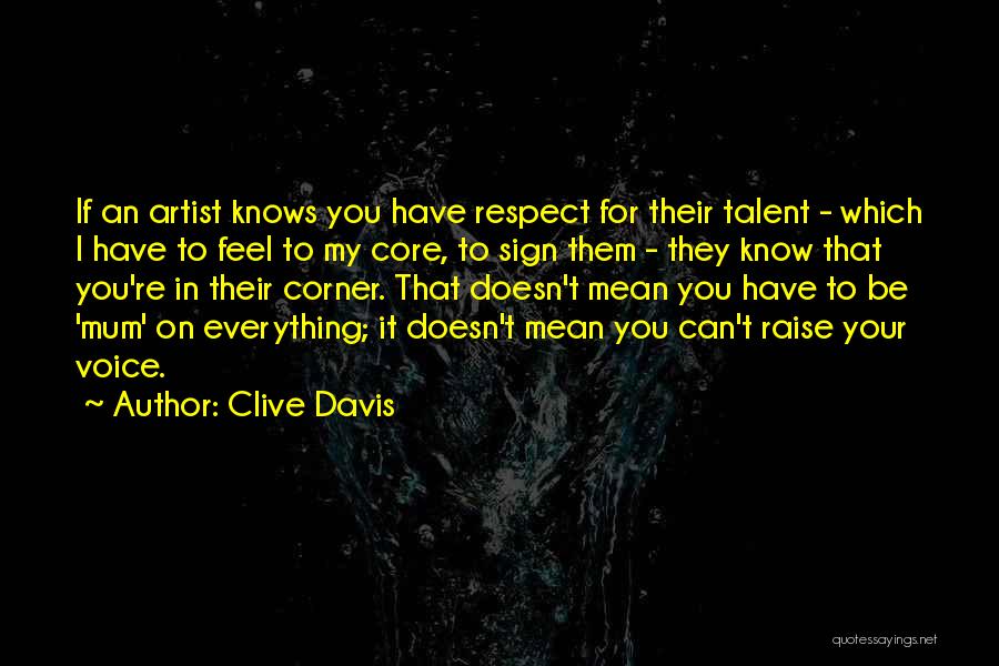 Clive Davis Quotes: If An Artist Knows You Have Respect For Their Talent - Which I Have To Feel To My Core, To