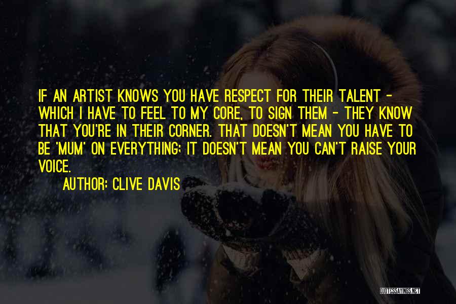 Clive Davis Quotes: If An Artist Knows You Have Respect For Their Talent - Which I Have To Feel To My Core, To