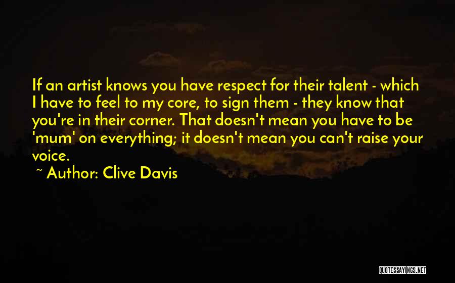 Clive Davis Quotes: If An Artist Knows You Have Respect For Their Talent - Which I Have To Feel To My Core, To