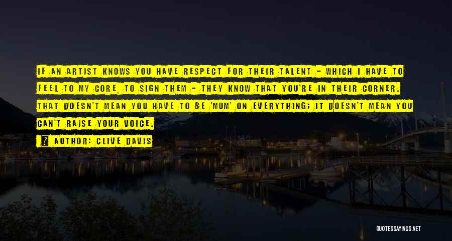 Clive Davis Quotes: If An Artist Knows You Have Respect For Their Talent - Which I Have To Feel To My Core, To