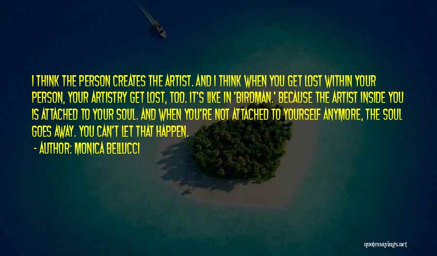 Monica Bellucci Quotes: I Think The Person Creates The Artist. And I Think When You Get Lost Within Your Person, Your Artistry Get