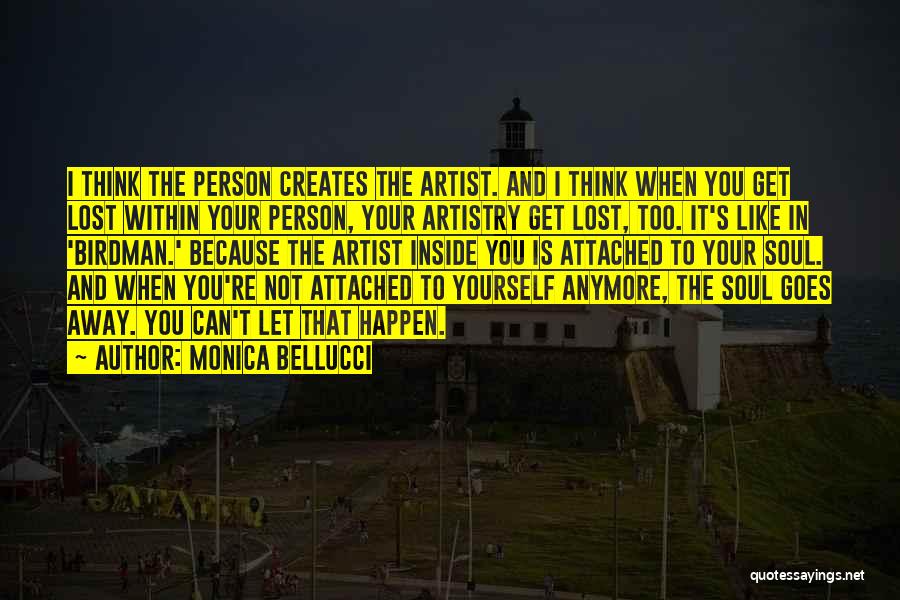 Monica Bellucci Quotes: I Think The Person Creates The Artist. And I Think When You Get Lost Within Your Person, Your Artistry Get